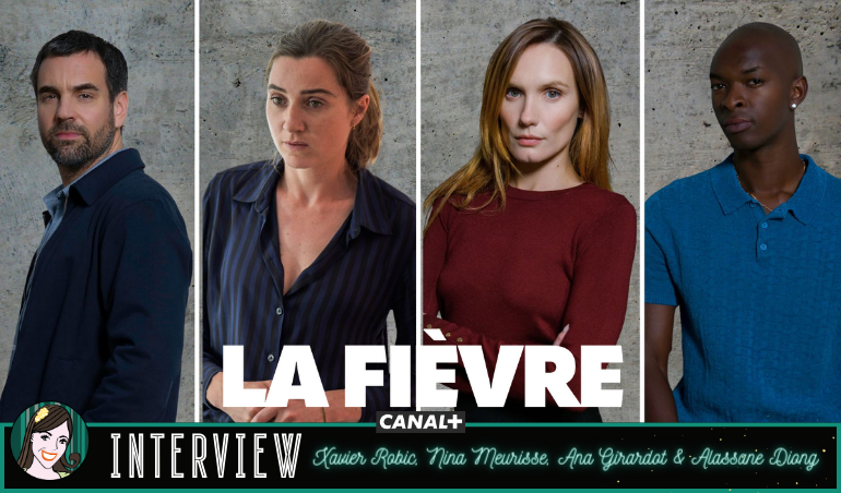 LA FIÈVRE de l’interview à vivre avec Ana Girardot, Nina Meurisse, Xavier Robic & Alassane Diong !