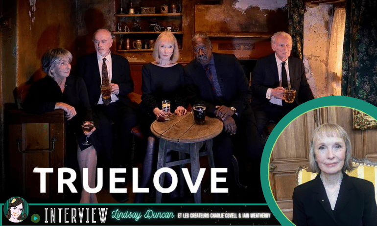 [VIDEO] Lindsay Duncan nous raconte l’importance du TRUELOVE !